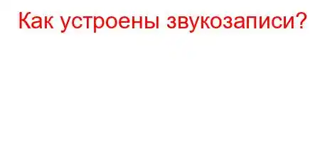 Как устроены звукозаписи?